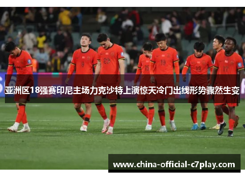 亚洲区18强赛印尼主场力克沙特上演惊天冷门出线形势骤然生变