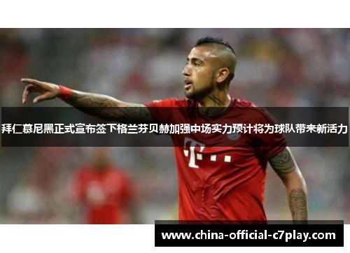 拜仁慕尼黑正式宣布签下格兰芬贝赫加强中场实力预计将为球队带来新活力