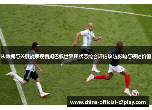 从数据与关键战表现看姆巴佩世界杯状态综合评估攻防影响与领袖价值 从数据与关键战表现看姆巴佩世界杯状态综合评估攻防影响与领袖价值