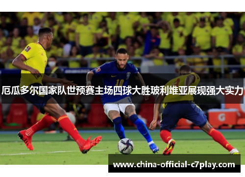 厄瓜多尔国家队世预赛主场四球大胜玻利维亚展现强大实力 厄瓜多尔国家队世预赛主场四球大胜玻利维亚展现强大实力