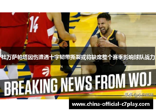 杜万萨帕塔因伤遭遇十字韧带撕裂或将缺席整个赛季影响球队战力 杜万萨帕塔因伤遭遇十字韧带撕裂或将缺席整个赛季影响球队战力