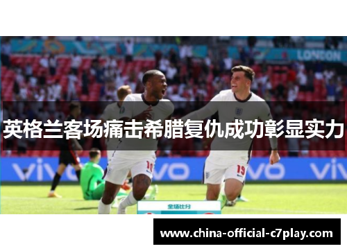 英格兰客场痛击希腊复仇成功彰显实力 英格兰客场痛击希腊复仇成功彰显实力