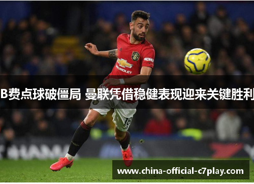 B费点球破僵局 曼联凭借稳健表现迎来关键胜利