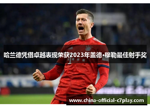 哈兰德凭借卓越表现荣获2023年盖德·穆勒最佳射手奖 哈兰德凭借卓越表现荣获2023年盖德·穆勒最佳射手奖