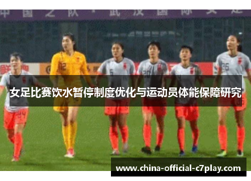 女足比赛饮水暂停制度优化与运动员体能保障研究 女足比赛饮水暂停制度优化与运动员体能保障研究