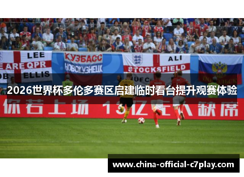 2026世界杯多伦多赛区启建临时看台提升观赛体验
