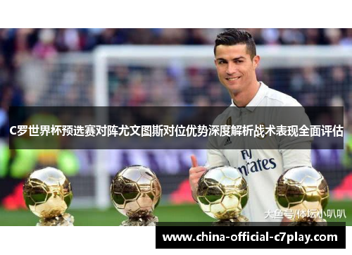 C罗世界杯预选赛对阵尤文图斯对位优势深度解析战术表现全面评估