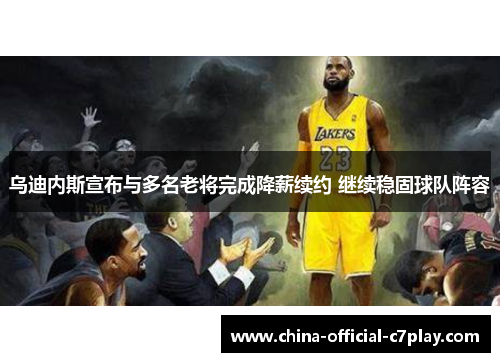 乌迪内斯宣布与多名老将完成降薪续约 继续稳固球队阵容 乌迪内斯宣布与多名老将完成降薪续约 继续稳固球队阵容
