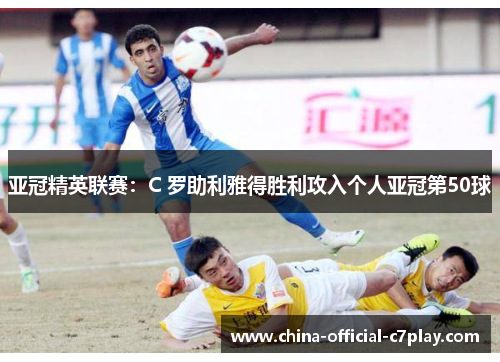 亚冠精英联赛:C 罗助利雅得胜利攻入个人亚冠第50球 亚冠精英联赛:C 罗助利雅得胜利攻入个人亚冠第50球