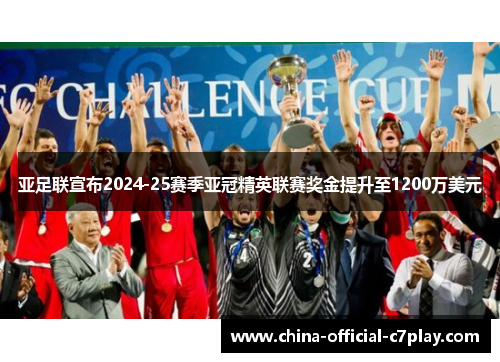亚足联宣布2024-25赛季亚冠精英联赛奖金提升至1200万美元 亚足联宣布2024-25赛季亚冠精英联赛奖金提升至1200万美元