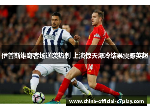 伊普斯维奇客场逆袭热刺 上演惊天爆冷结果震撼英超 伊普斯维奇客场逆袭热刺 上演惊天爆冷结果震撼英超