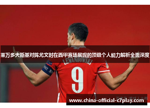 莱万多夫斯基对阵尤文时在西甲赛场展现的顶级个人能力解析全面深度 莱万多夫斯基对阵尤文时在西甲赛场展现的顶级个人能力解析全面深度
